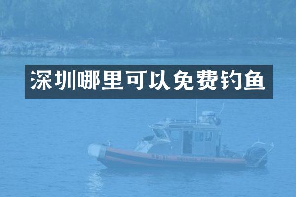 深圳哪里可以免费钓鱼
