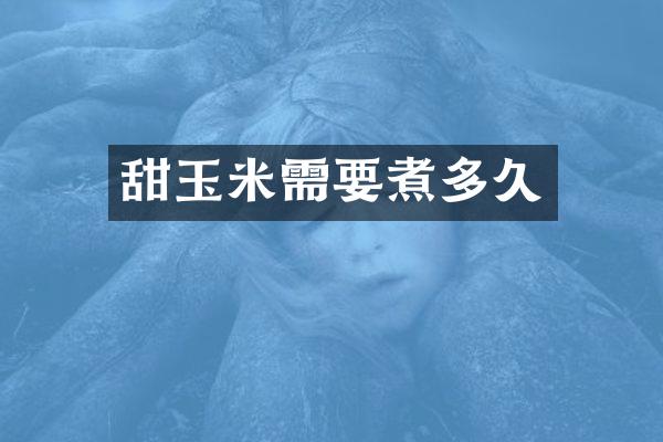 甜玉米需要煮多久