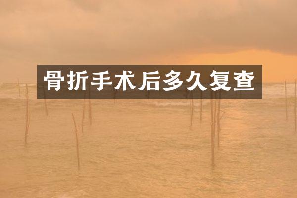 骨折手术后多久复查