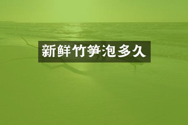 新鲜竹笋泡多久