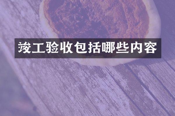 竣工验收包括哪些内容