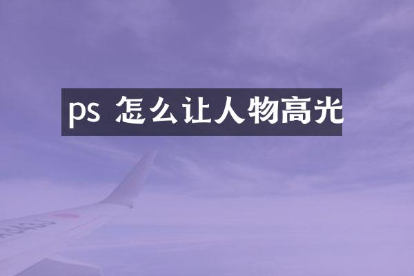 ps 怎么让人物高光