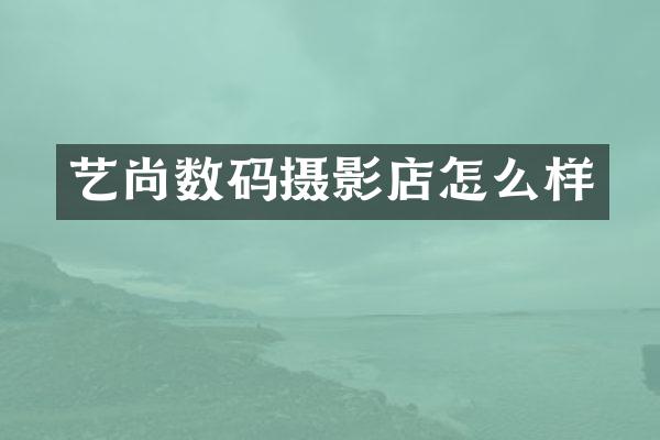艺尚数码摄影店怎么样