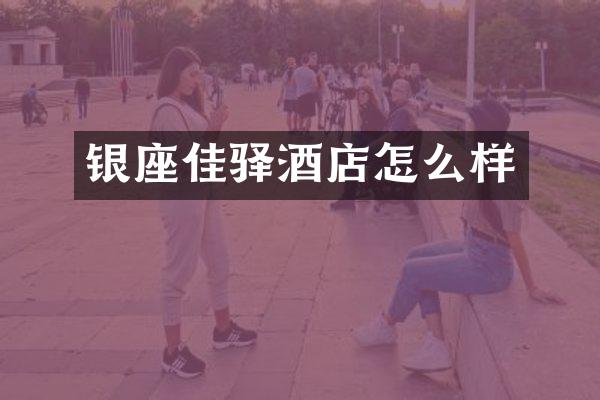 银座佳驿酒店怎么样