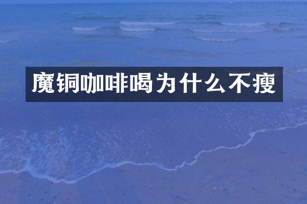 魔铜咖啡喝为什么不瘦