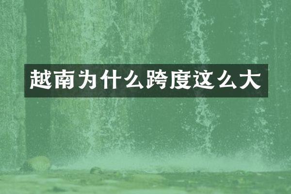 越南为什么跨度这么大