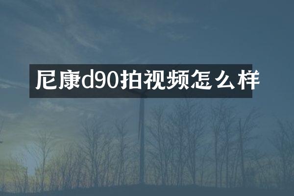 尼康d90拍视频怎么样