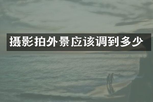 摄影拍外景应该调到多少