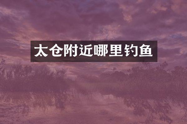 太仓附近哪里钓鱼