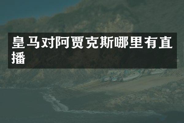 皇马对阿贾克斯哪里有直播