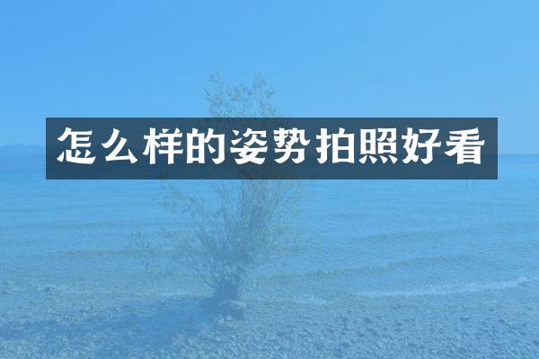 怎么样的姿势拍照好看