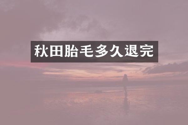秋田胎毛多久退完