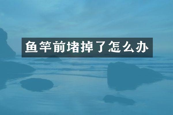 鱼竿前堵掉了怎么办