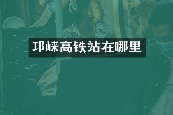 邛崃高铁站在哪里