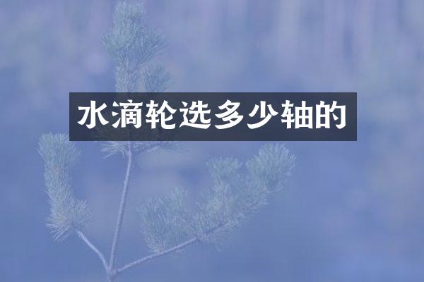 水滴轮选多少轴的