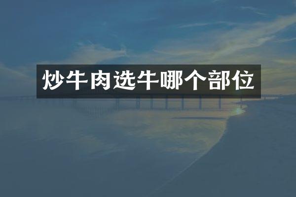 炒牛肉选牛哪个部位