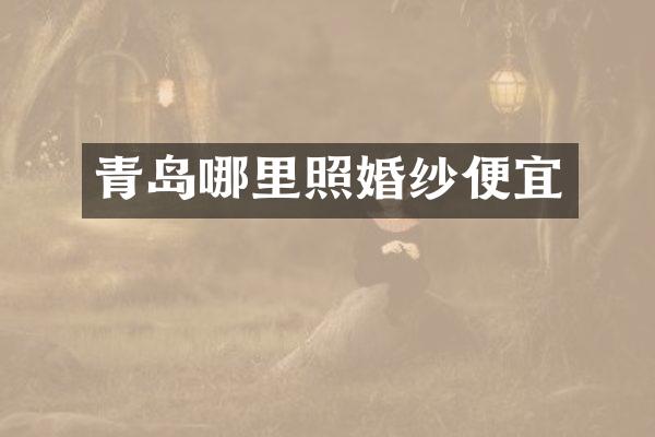 青岛哪里照婚纱便宜