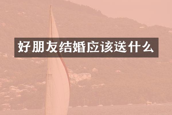 好朋友结婚应该送什么