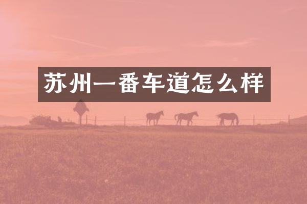 苏州一番车道怎么样