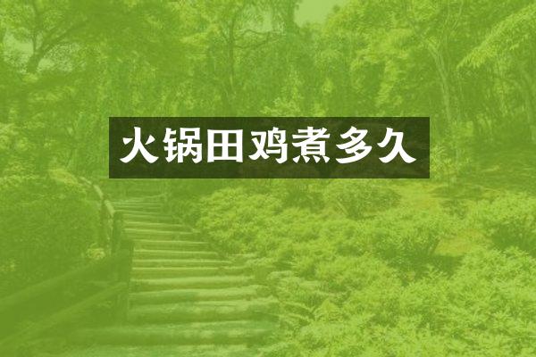 火锅田鸡煮多久