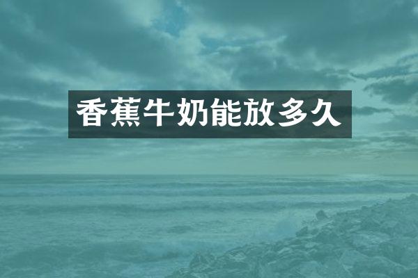 香蕉牛奶能放多久