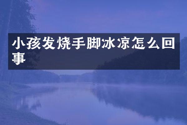 小孩发烧手脚冰凉怎么回事