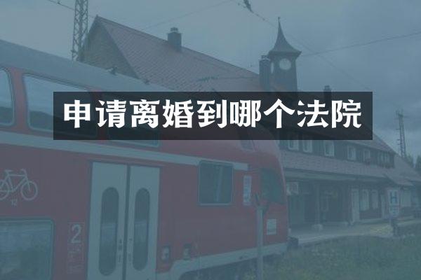 申请离婚到哪个法院