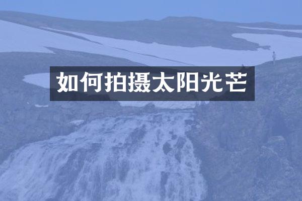 如何拍摄太阳光芒