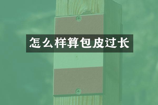 怎么样算包皮过长