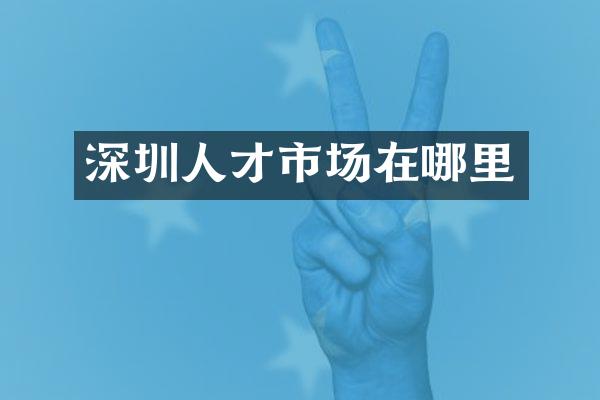 深圳人才市场在哪里