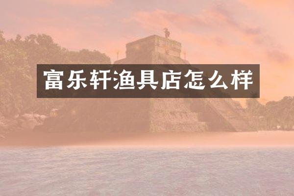 富乐轩渔具店怎么样