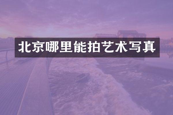 北京哪里能拍艺术写真