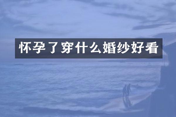 怀孕了穿什么婚纱好看