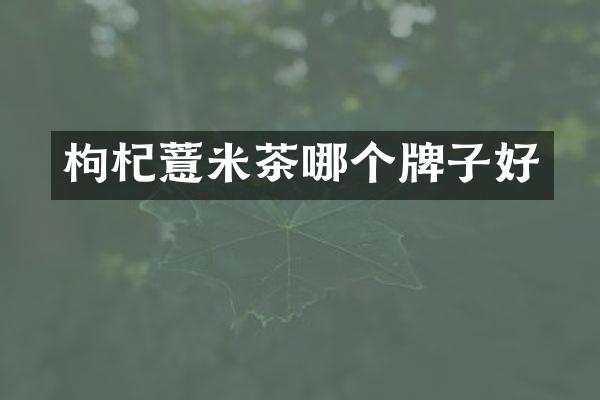 枸杞薏米茶哪个牌子好