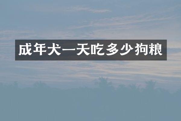 成年犬一天吃多少狗粮