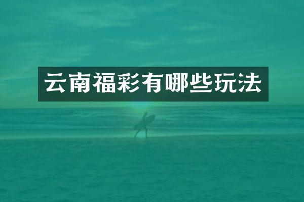 云南福彩有哪些玩法