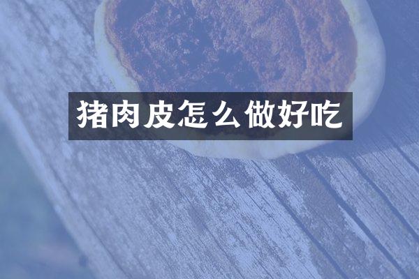 猪肉皮怎么做好吃
