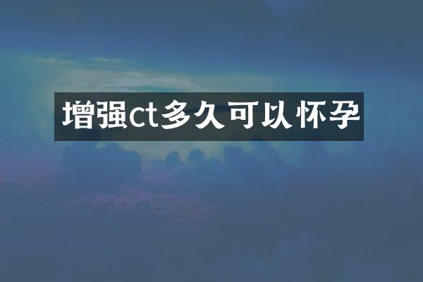 增强ct多久可以怀孕