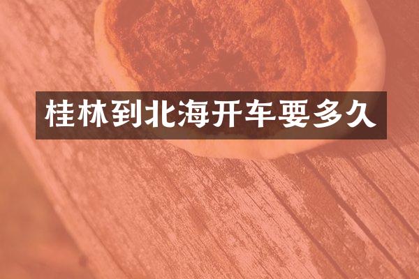 桂林到北海开车要多久