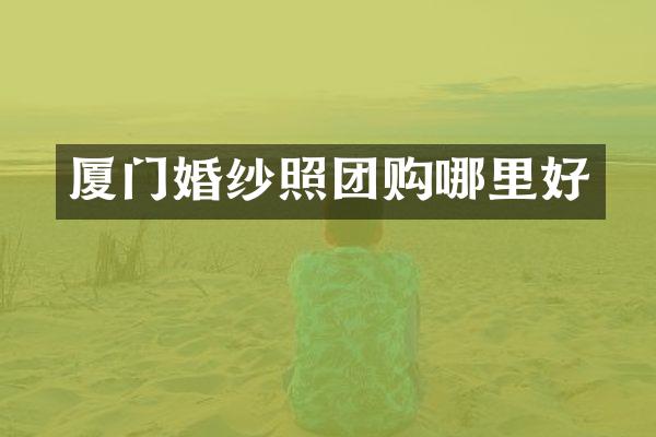 厦门婚纱照团购哪里好