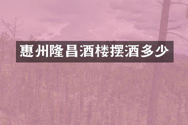 惠州隆昌酒楼摆酒多少