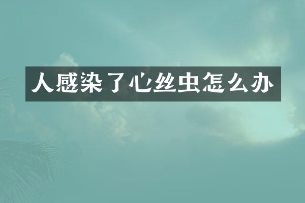 人感染了心丝虫怎么办