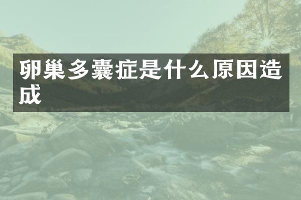 卵巢多囊症是什么原因造成