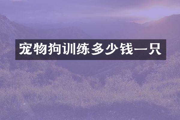 宠物狗训练多少钱一只