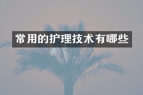 常用的护理技术有哪些
