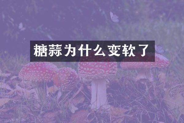 糖蒜为什么变软了
