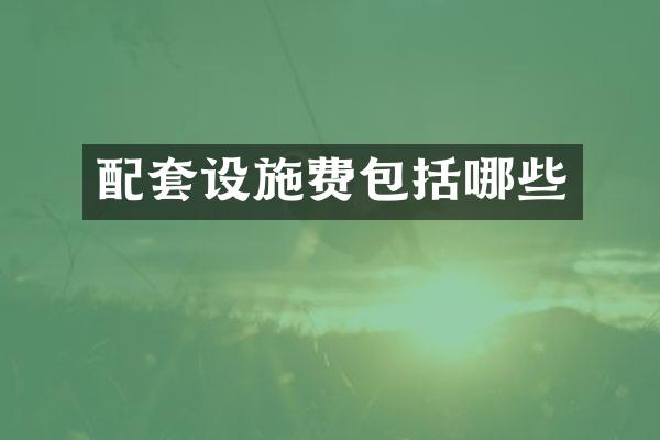 配套设施费包括哪些