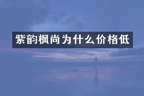 紫韵枫尚为什么价格低