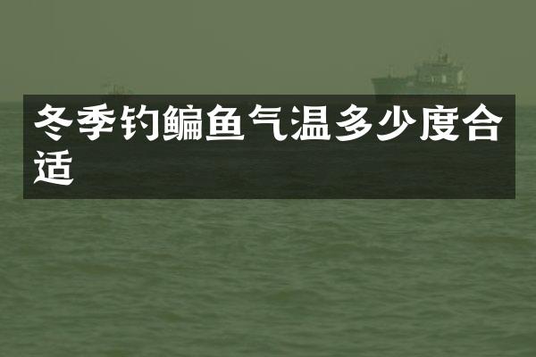 冬季钓鳊鱼气温多少度合适