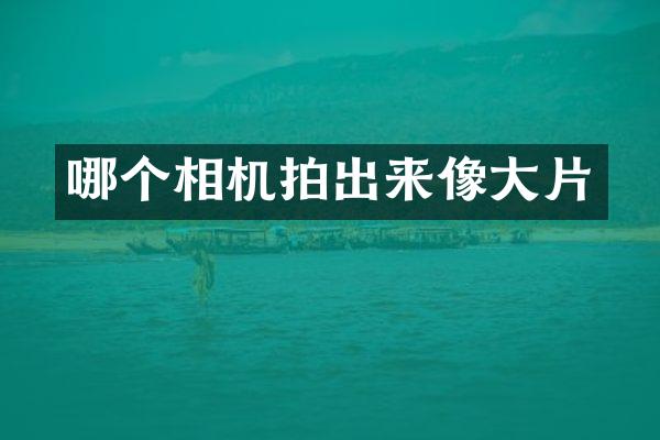 哪个相机拍出来像大片